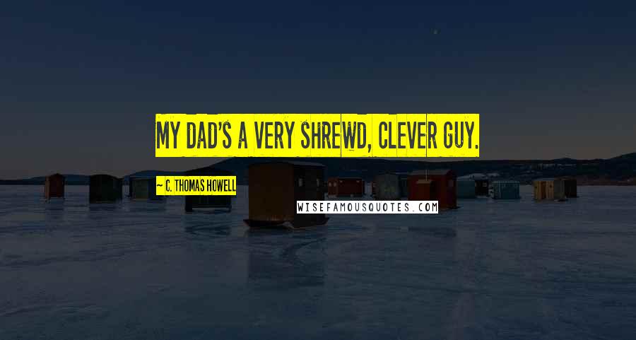 C. Thomas Howell Quotes: My dad's a very shrewd, clever guy.