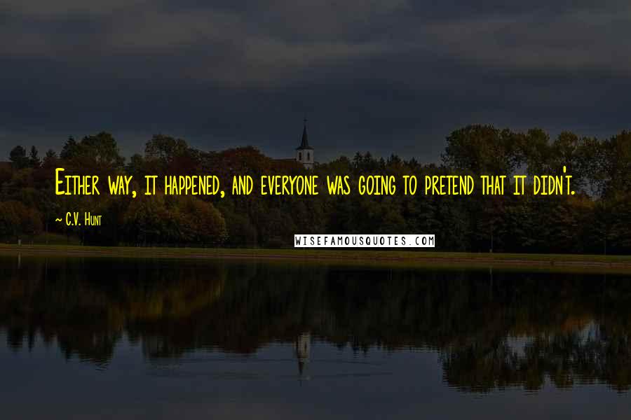 C.V. Hunt Quotes: Either way, it happened, and everyone was going to pretend that it didn't.
