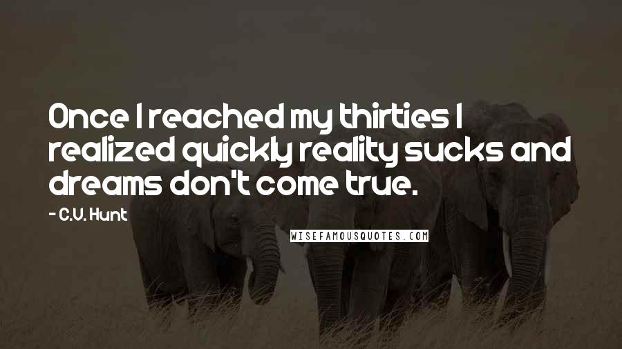 C.V. Hunt Quotes: Once I reached my thirties I realized quickly reality sucks and dreams don't come true.