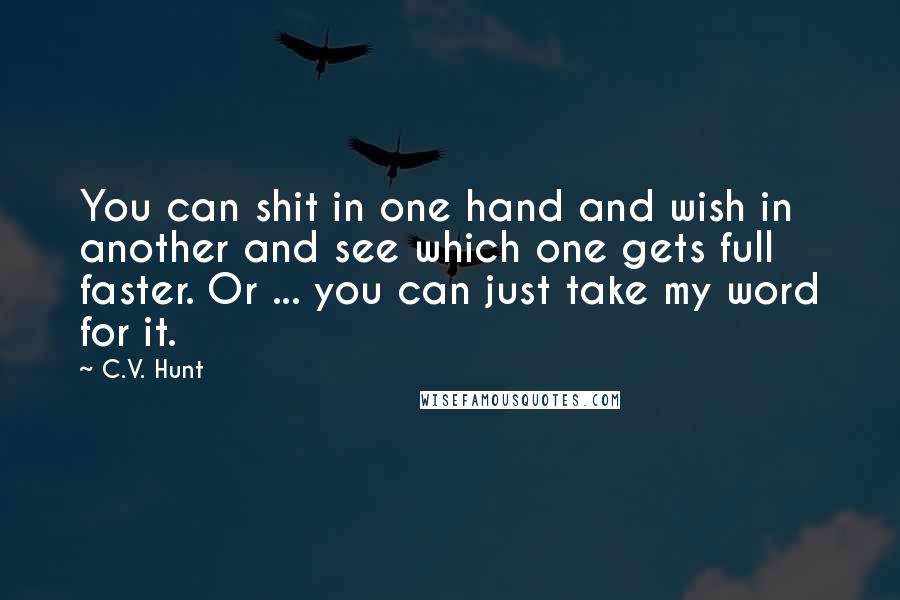 C.V. Hunt Quotes: You can shit in one hand and wish in another and see which one gets full faster. Or ... you can just take my word for it.