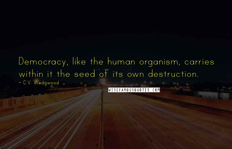 C.V. Wedgwood Quotes: Democracy, like the human organism, carries within it the seed of its own destruction.
