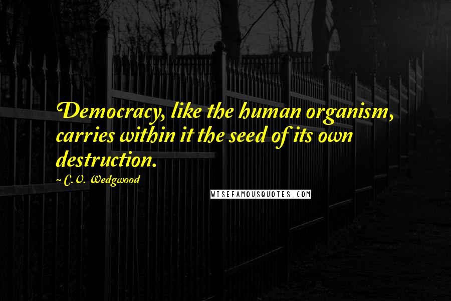 C.V. Wedgwood Quotes: Democracy, like the human organism, carries within it the seed of its own destruction.