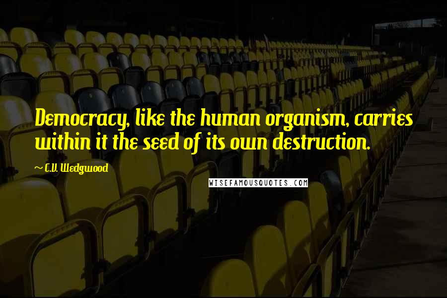 C.V. Wedgwood Quotes: Democracy, like the human organism, carries within it the seed of its own destruction.