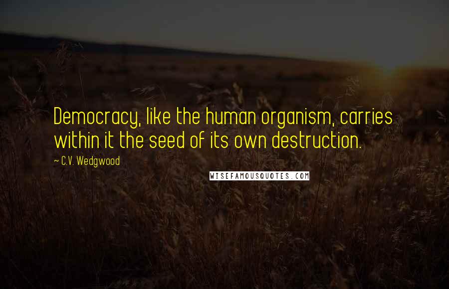 C.V. Wedgwood Quotes: Democracy, like the human organism, carries within it the seed of its own destruction.