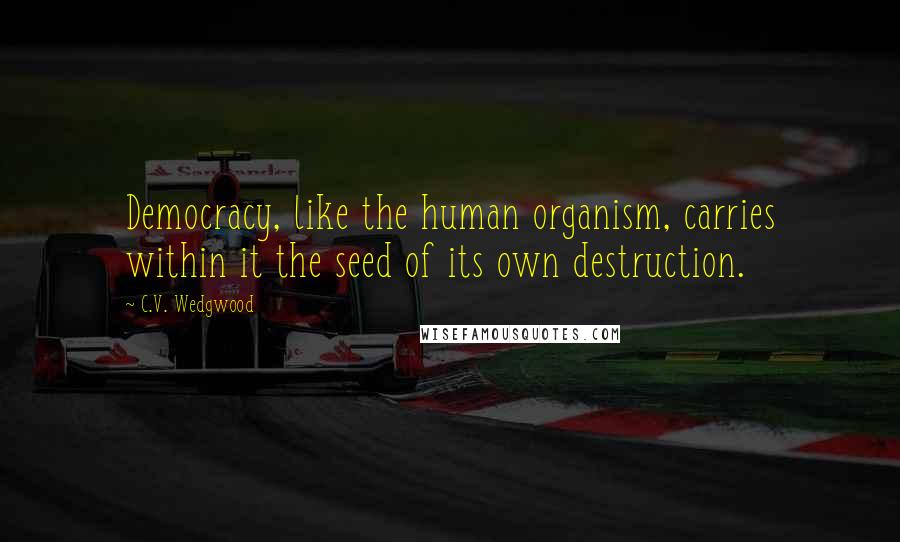 C.V. Wedgwood Quotes: Democracy, like the human organism, carries within it the seed of its own destruction.