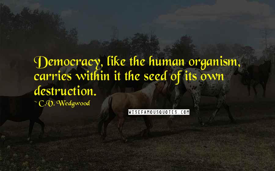 C.V. Wedgwood Quotes: Democracy, like the human organism, carries within it the seed of its own destruction.