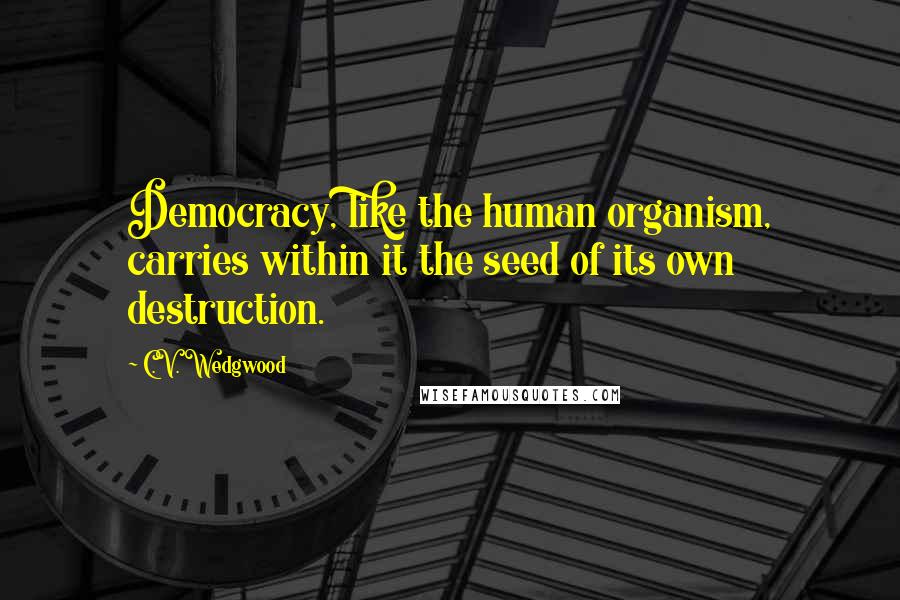 C.V. Wedgwood Quotes: Democracy, like the human organism, carries within it the seed of its own destruction.