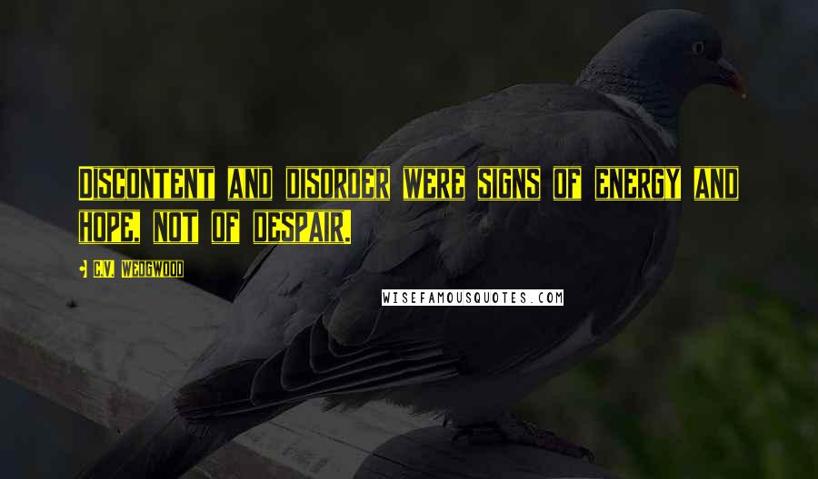 C.V. Wedgwood Quotes: Discontent and disorder were signs of energy and hope, not of despair.