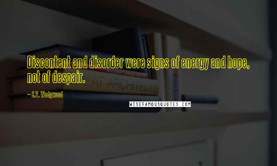 C.V. Wedgwood Quotes: Discontent and disorder were signs of energy and hope, not of despair.