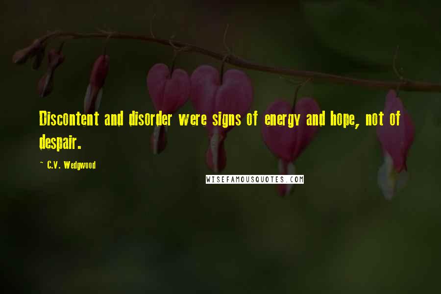 C.V. Wedgwood Quotes: Discontent and disorder were signs of energy and hope, not of despair.