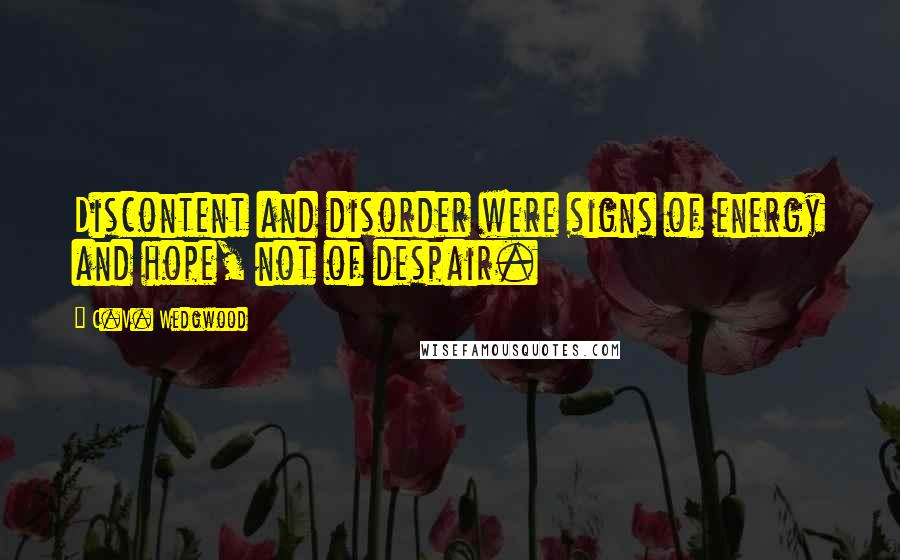 C.V. Wedgwood Quotes: Discontent and disorder were signs of energy and hope, not of despair.