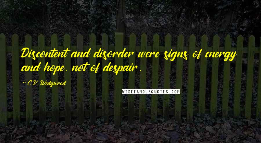 C.V. Wedgwood Quotes: Discontent and disorder were signs of energy and hope, not of despair.