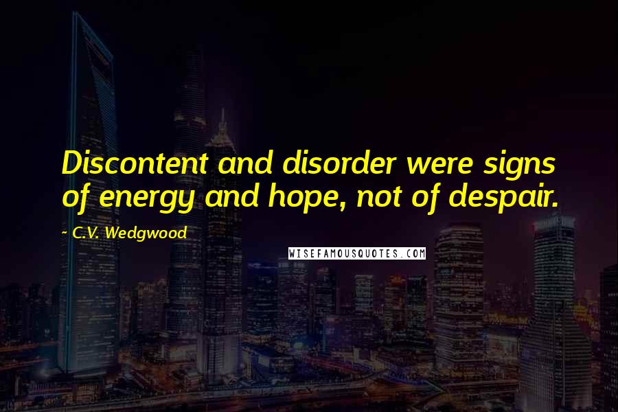 C.V. Wedgwood Quotes: Discontent and disorder were signs of energy and hope, not of despair.