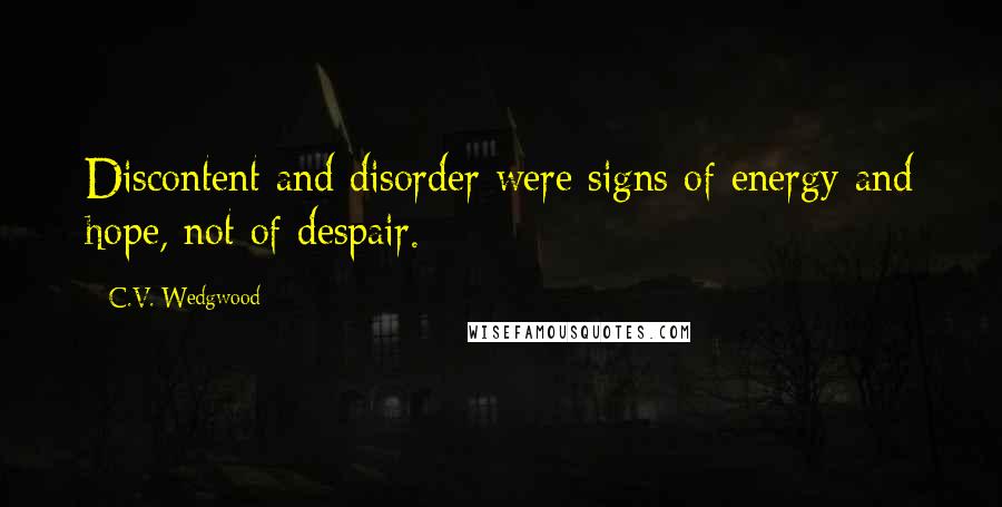 C.V. Wedgwood Quotes: Discontent and disorder were signs of energy and hope, not of despair.