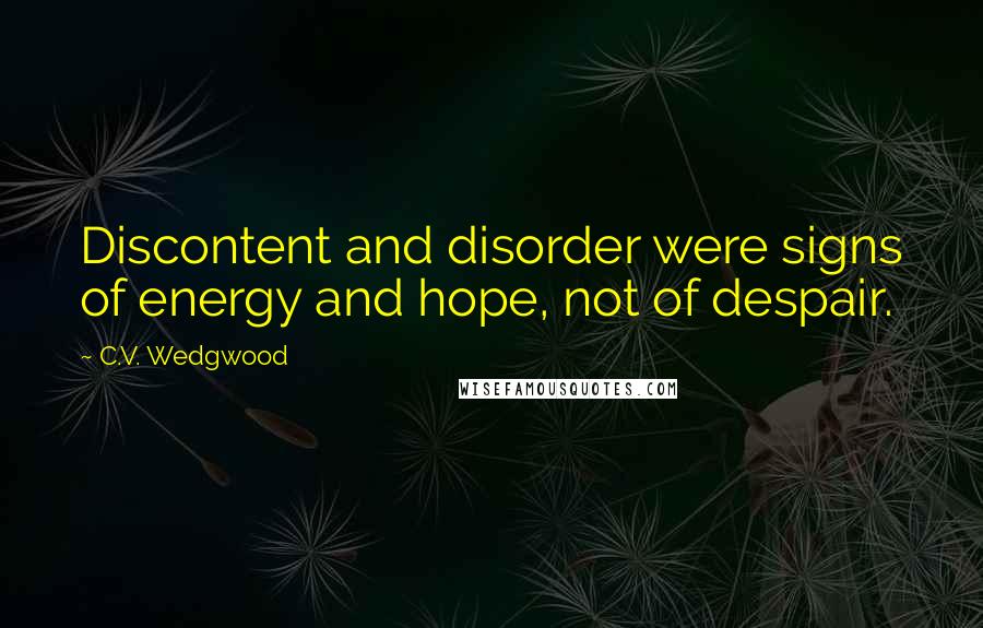 C.V. Wedgwood Quotes: Discontent and disorder were signs of energy and hope, not of despair.