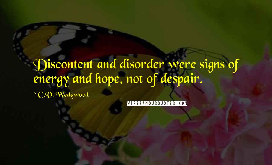 C.V. Wedgwood Quotes: Discontent and disorder were signs of energy and hope, not of despair.