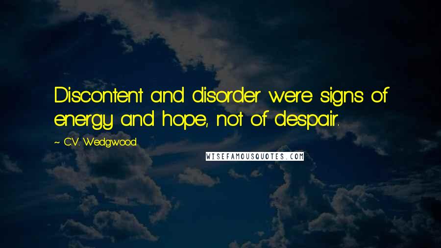 C.V. Wedgwood Quotes: Discontent and disorder were signs of energy and hope, not of despair.