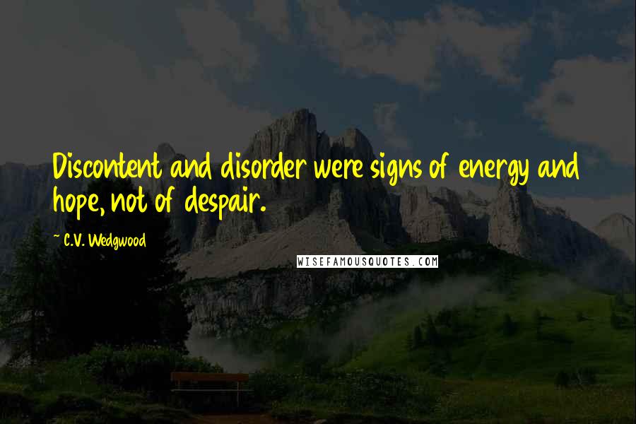 C.V. Wedgwood Quotes: Discontent and disorder were signs of energy and hope, not of despair.