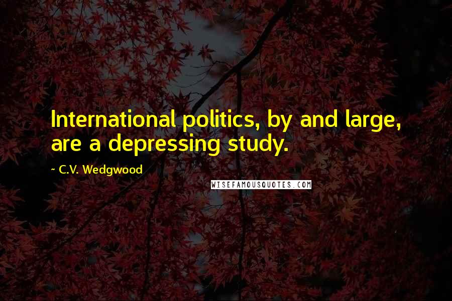 C.V. Wedgwood Quotes: International politics, by and large, are a depressing study.