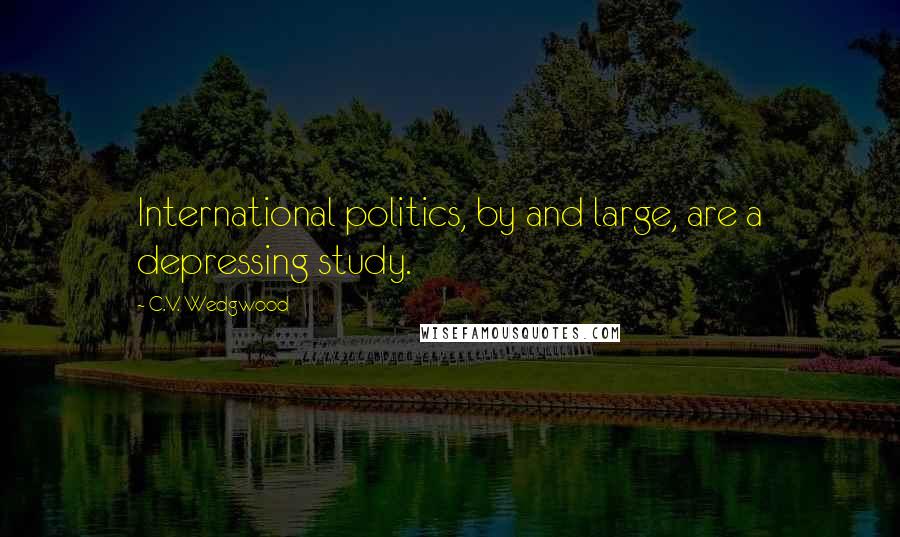 C.V. Wedgwood Quotes: International politics, by and large, are a depressing study.