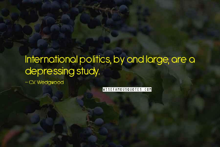 C.V. Wedgwood Quotes: International politics, by and large, are a depressing study.