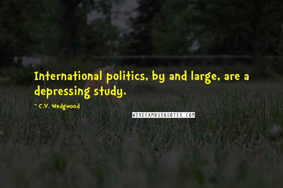 C.V. Wedgwood Quotes: International politics, by and large, are a depressing study.