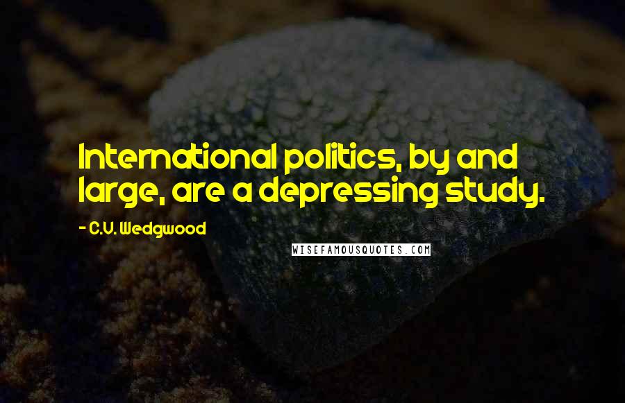 C.V. Wedgwood Quotes: International politics, by and large, are a depressing study.