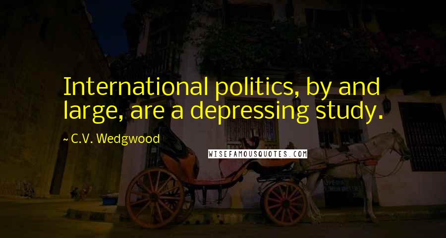 C.V. Wedgwood Quotes: International politics, by and large, are a depressing study.