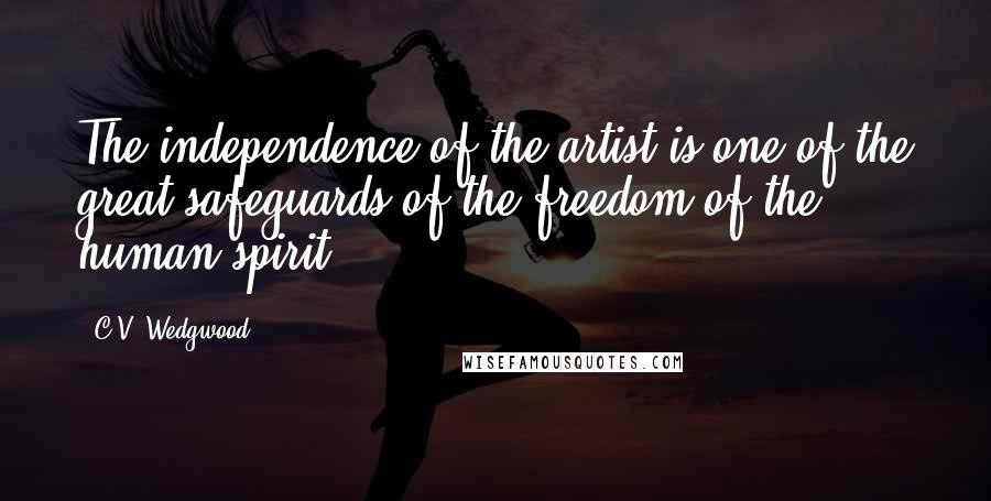 C.V. Wedgwood Quotes: The independence of the artist is one of the great safeguards of the freedom of the human spirit.