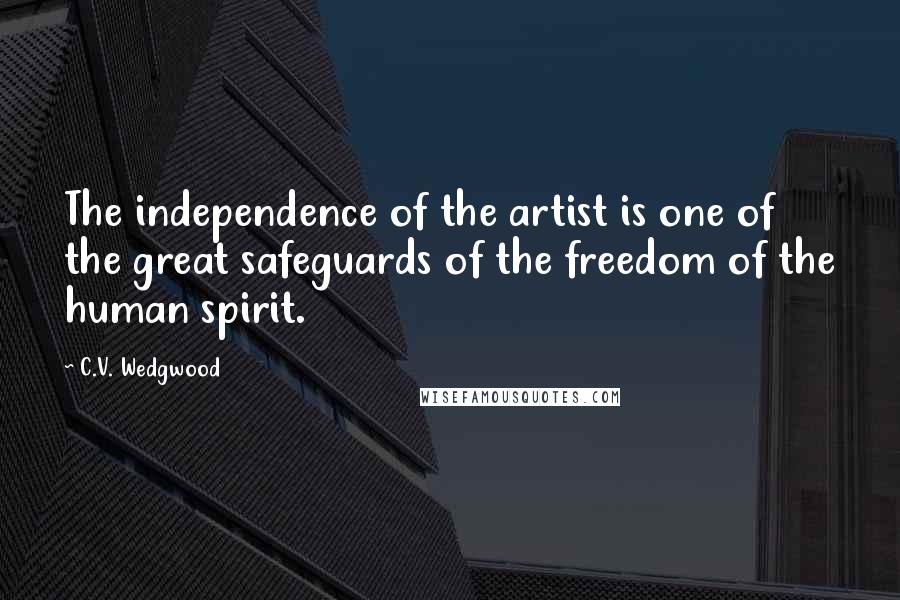 C.V. Wedgwood Quotes: The independence of the artist is one of the great safeguards of the freedom of the human spirit.
