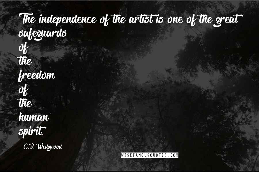 C.V. Wedgwood Quotes: The independence of the artist is one of the great safeguards of the freedom of the human spirit.