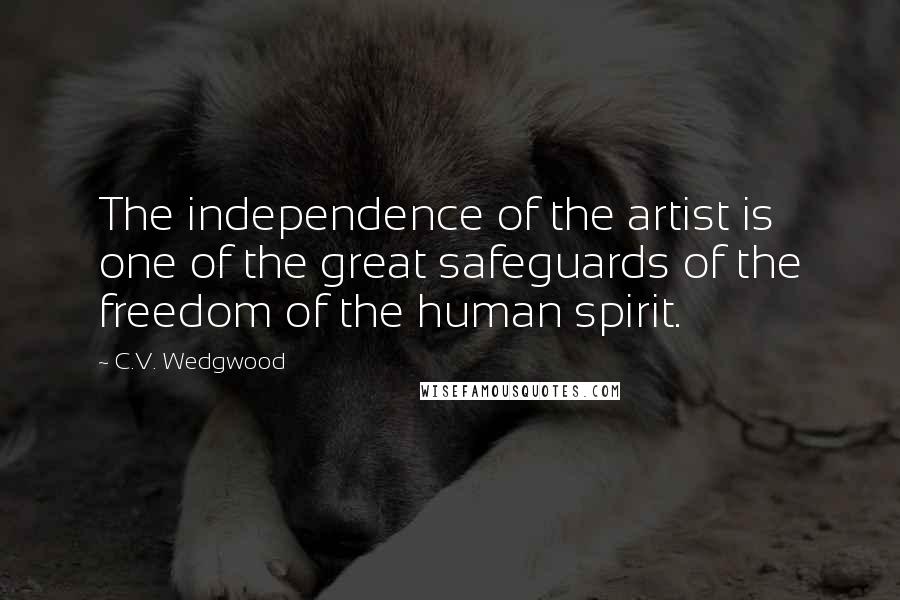 C.V. Wedgwood Quotes: The independence of the artist is one of the great safeguards of the freedom of the human spirit.
