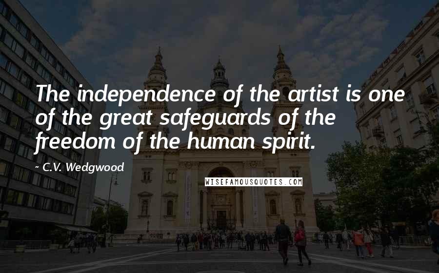 C.V. Wedgwood Quotes: The independence of the artist is one of the great safeguards of the freedom of the human spirit.