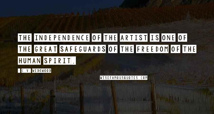 C.V. Wedgwood Quotes: The independence of the artist is one of the great safeguards of the freedom of the human spirit.