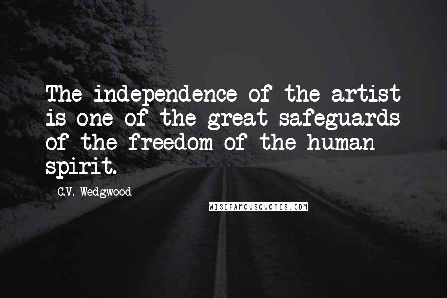C.V. Wedgwood Quotes: The independence of the artist is one of the great safeguards of the freedom of the human spirit.