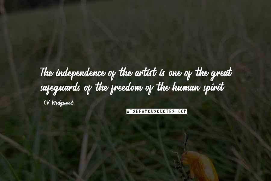 C.V. Wedgwood Quotes: The independence of the artist is one of the great safeguards of the freedom of the human spirit.