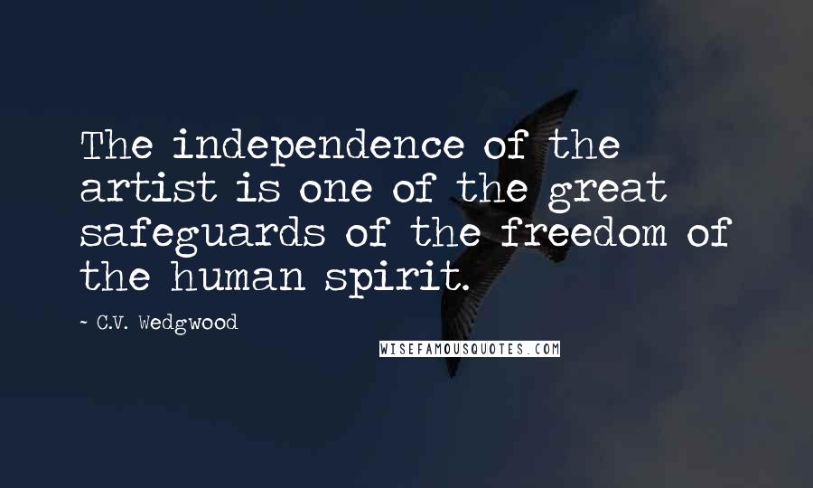 C.V. Wedgwood Quotes: The independence of the artist is one of the great safeguards of the freedom of the human spirit.