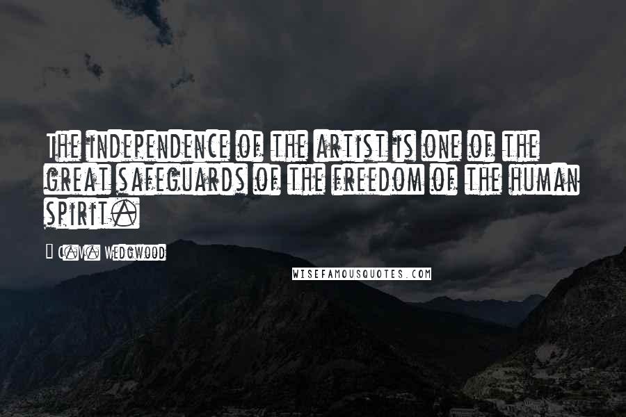 C.V. Wedgwood Quotes: The independence of the artist is one of the great safeguards of the freedom of the human spirit.