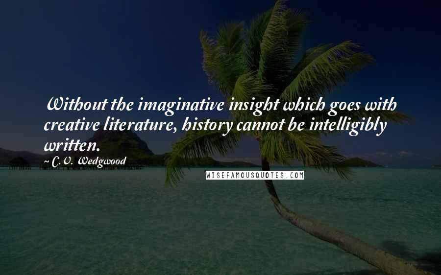C.V. Wedgwood Quotes: Without the imaginative insight which goes with creative literature, history cannot be intelligibly written.