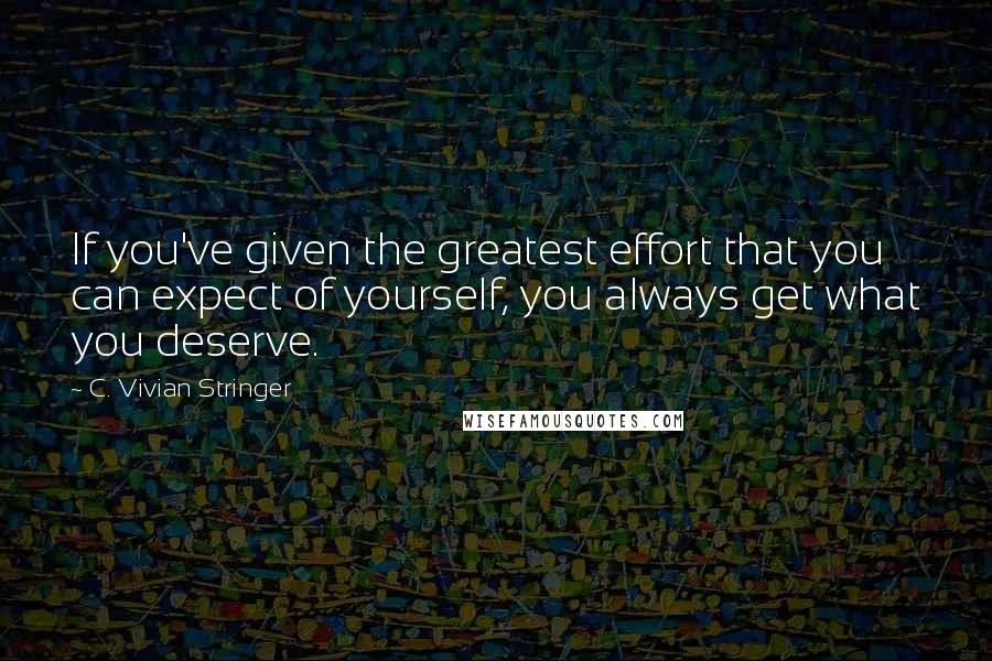 C. Vivian Stringer Quotes: If you've given the greatest effort that you can expect of yourself, you always get what you deserve.