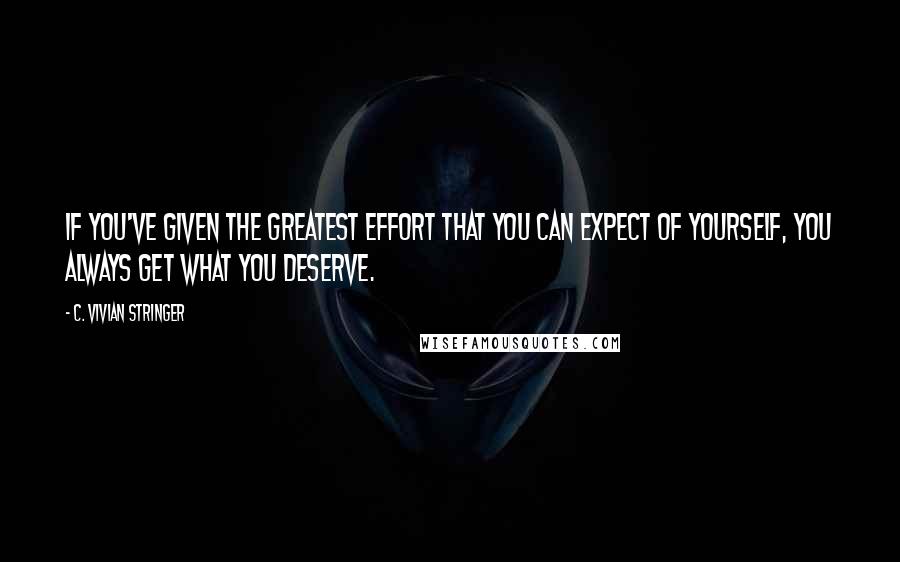 C. Vivian Stringer Quotes: If you've given the greatest effort that you can expect of yourself, you always get what you deserve.