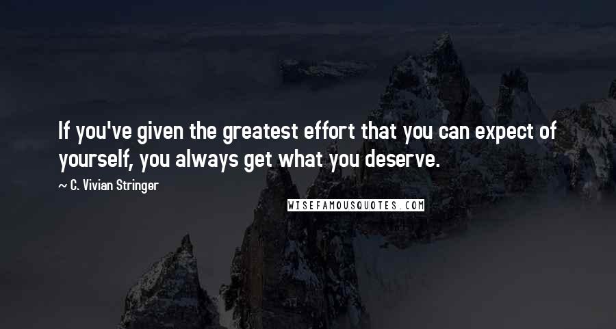 C. Vivian Stringer Quotes: If you've given the greatest effort that you can expect of yourself, you always get what you deserve.