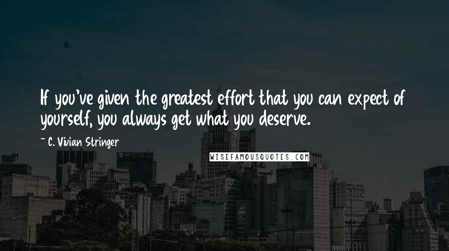 C. Vivian Stringer Quotes: If you've given the greatest effort that you can expect of yourself, you always get what you deserve.