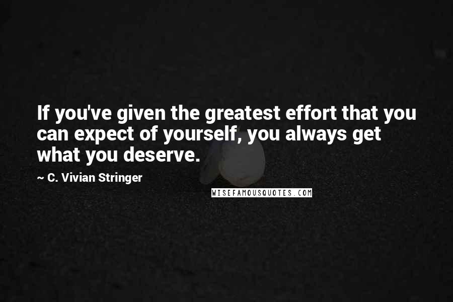 C. Vivian Stringer Quotes: If you've given the greatest effort that you can expect of yourself, you always get what you deserve.