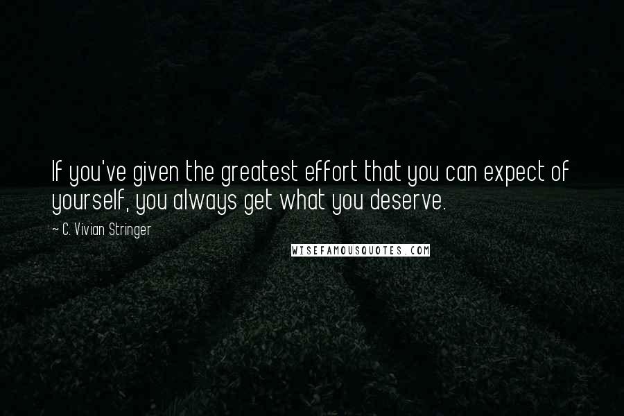 C. Vivian Stringer Quotes: If you've given the greatest effort that you can expect of yourself, you always get what you deserve.
