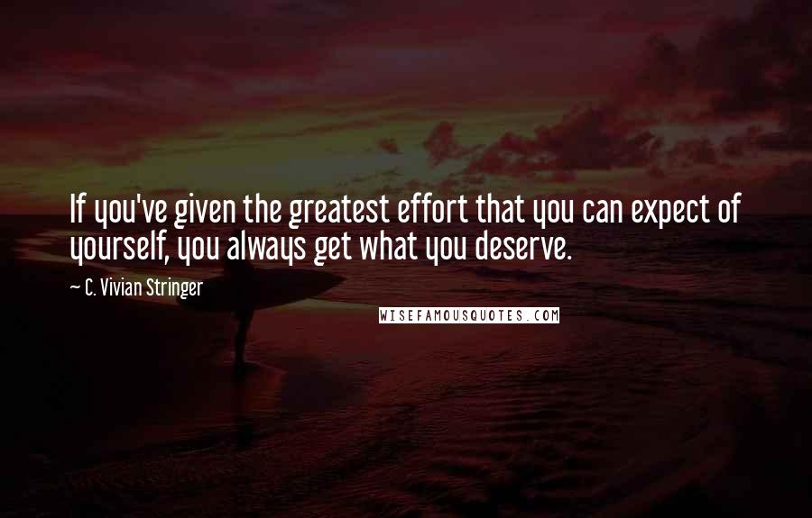 C. Vivian Stringer Quotes: If you've given the greatest effort that you can expect of yourself, you always get what you deserve.