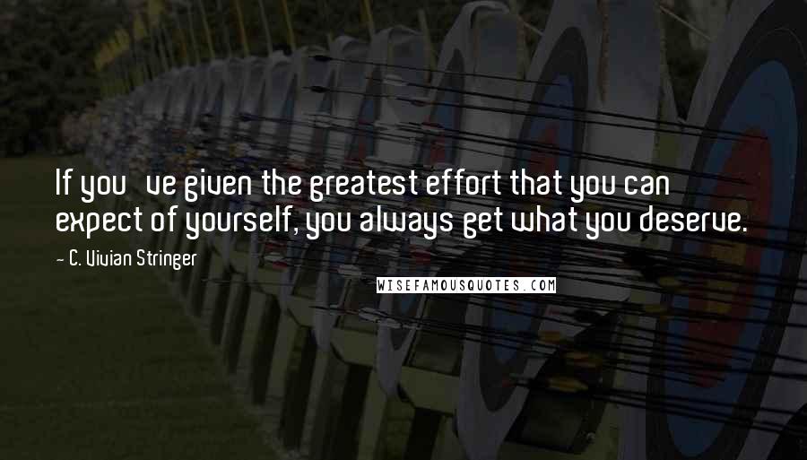 C. Vivian Stringer Quotes: If you've given the greatest effort that you can expect of yourself, you always get what you deserve.