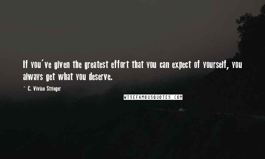 C. Vivian Stringer Quotes: If you've given the greatest effort that you can expect of yourself, you always get what you deserve.