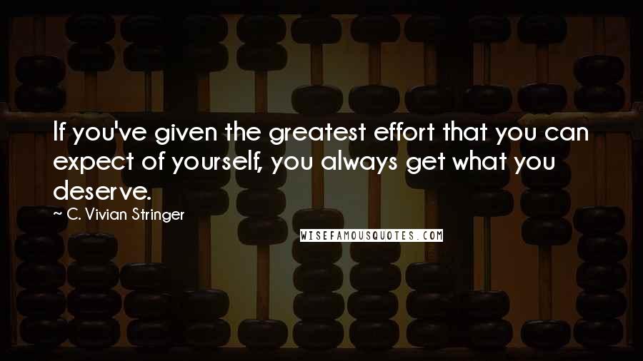 C. Vivian Stringer Quotes: If you've given the greatest effort that you can expect of yourself, you always get what you deserve.