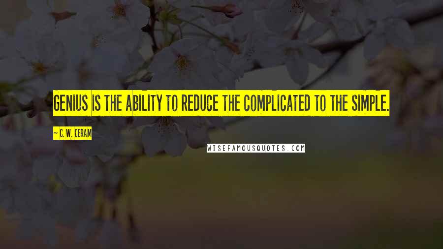 C. W. Ceram Quotes: Genius is the ability to reduce the complicated to the simple.